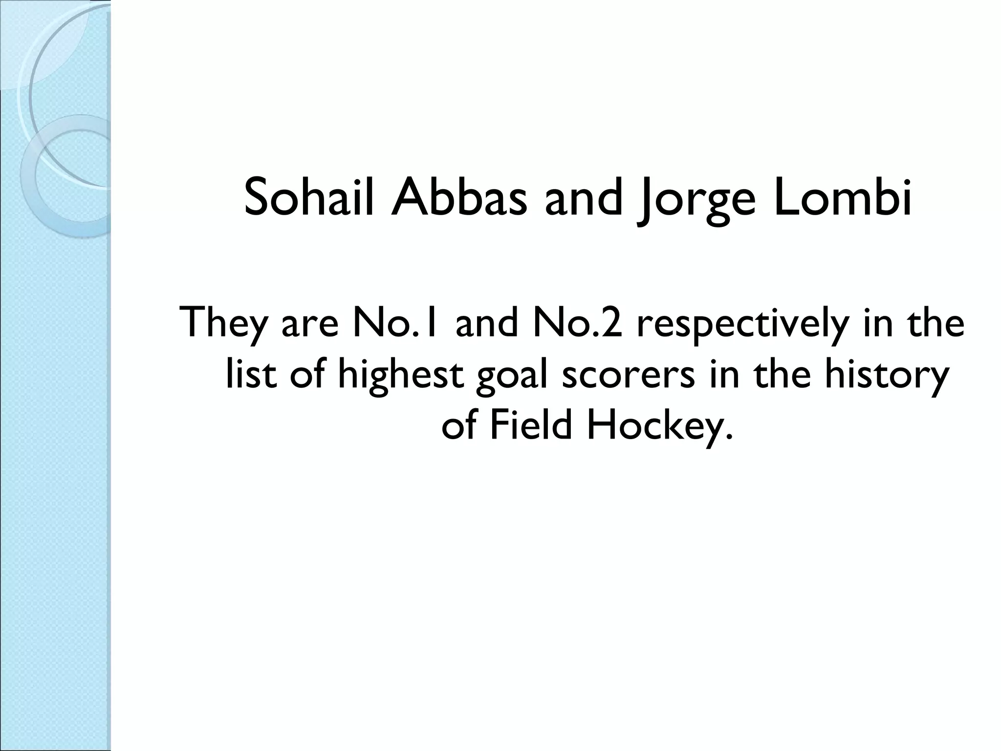 Sohail Abbas and Jorge Lombi They are No.1 and No.2 respectively in the list of highest goal scorers in the history of Field Hockey. 