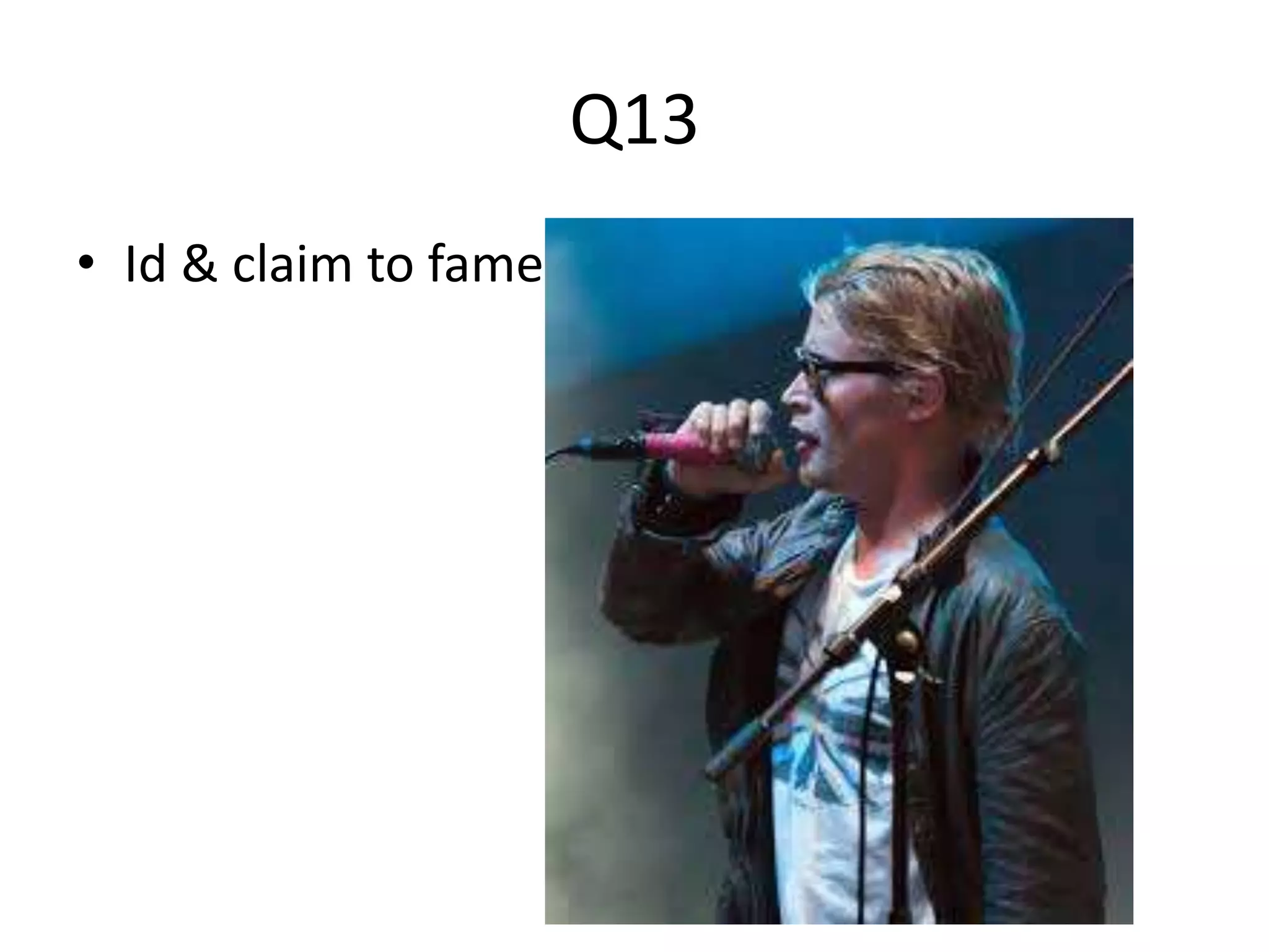 Q13 
• Id & claim to fame 
 