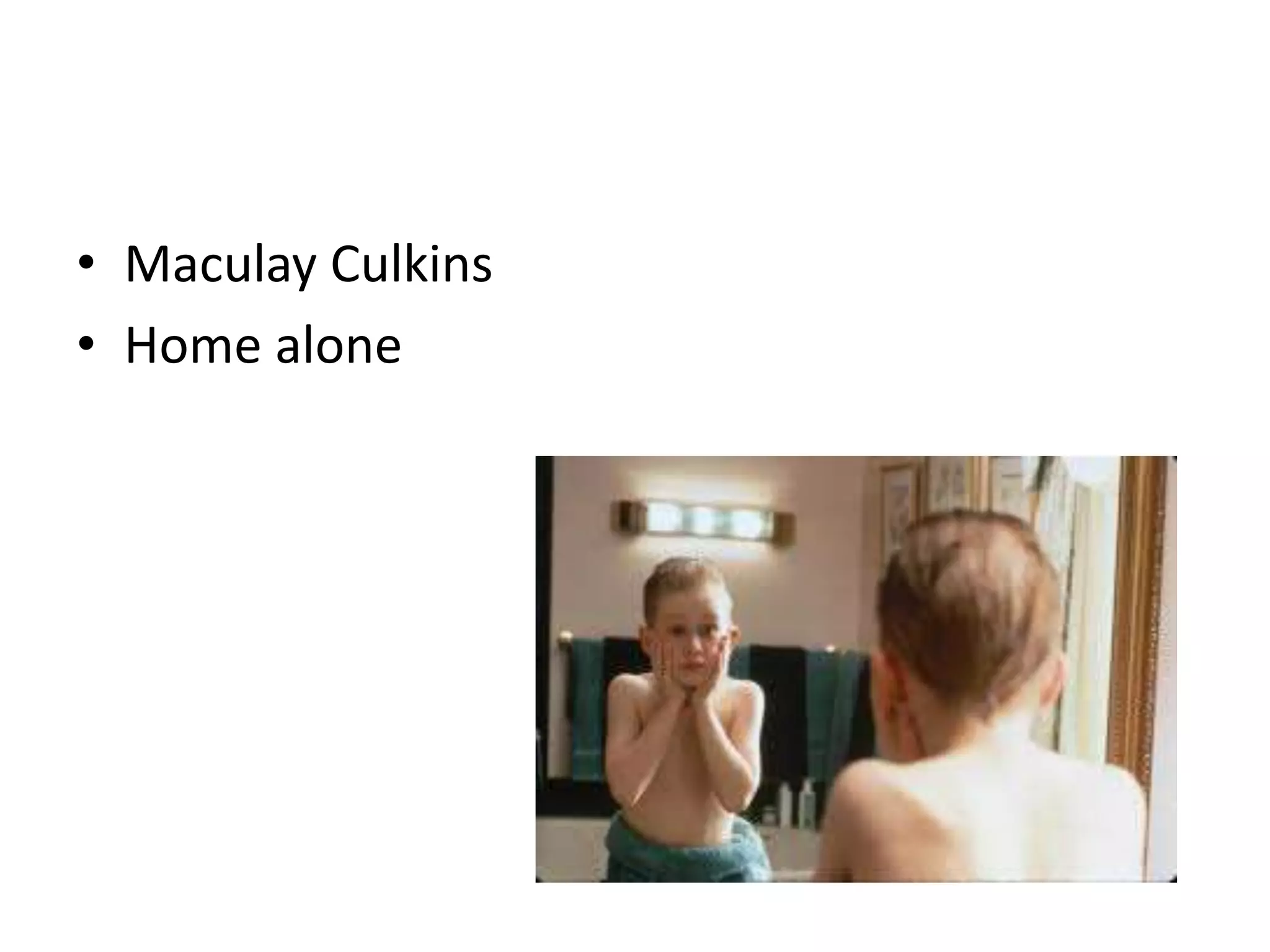 • Maculay Culkins 
• Home alone 
 