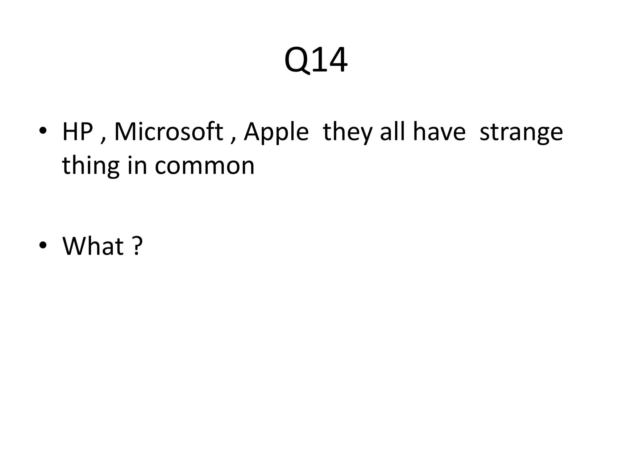 Q14 
• HP , Microsoft , Apple they all have strange 
thing in common 
• What ? 
 