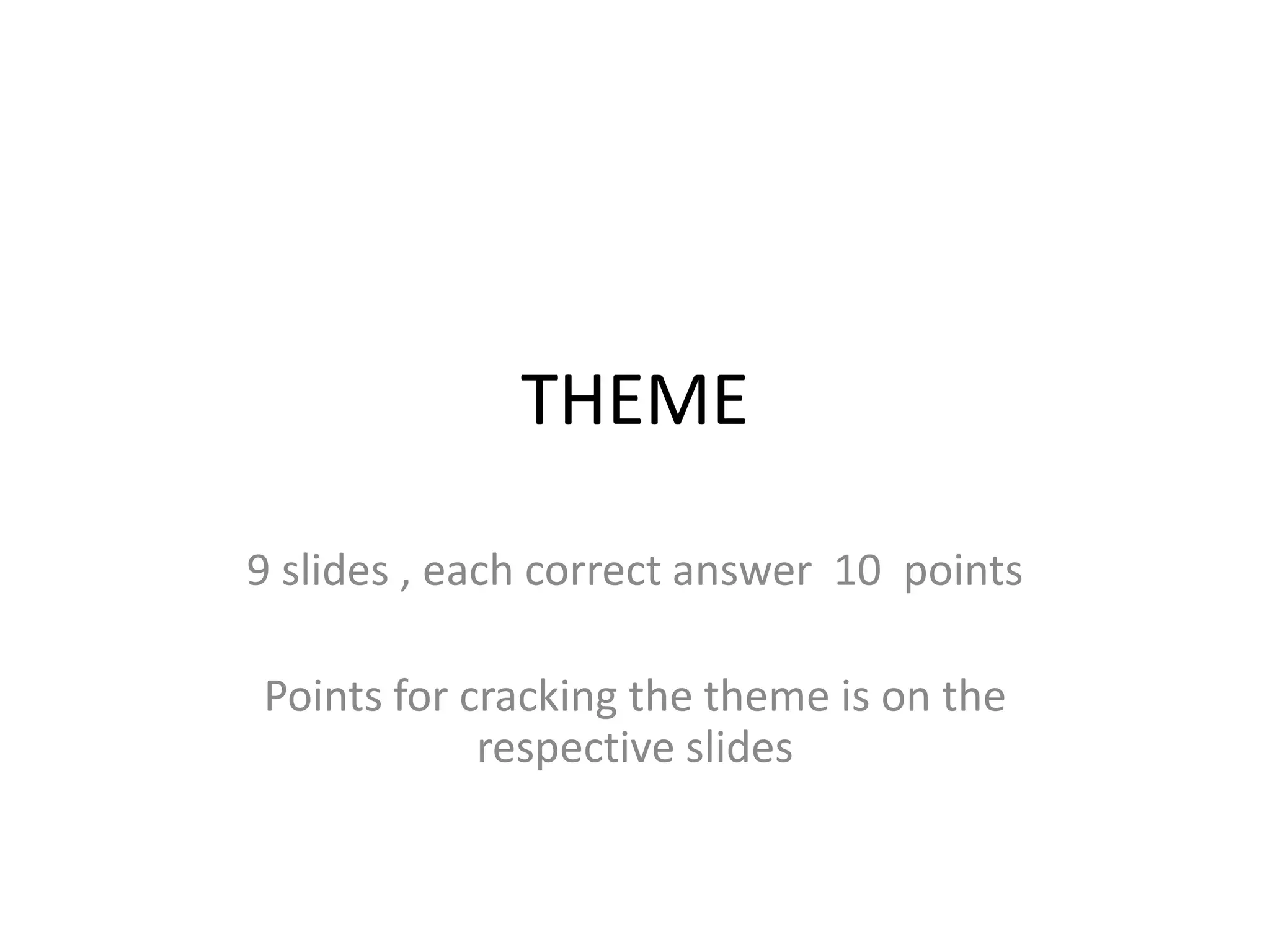 THEME 
9 slides , each correct answer 10 points 
Points for cracking the theme is on the 
respective slides 
 