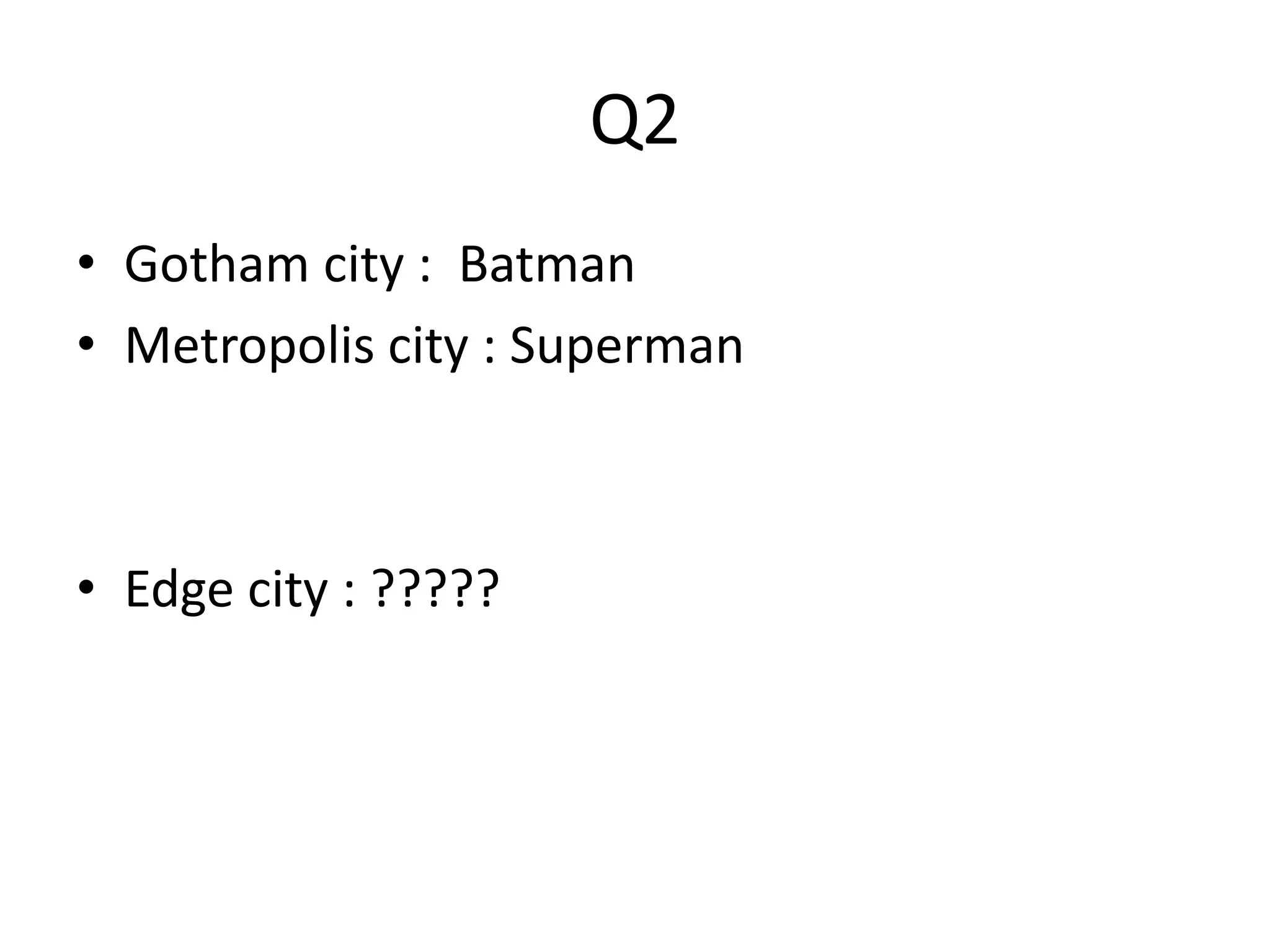 Q2 
• Gotham city : Batman 
• Metropolis city : Superman 
• Edge city : ????? 
 