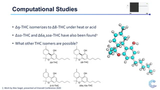 Computational Studies
1: Work by Alex Siegel, presented at Emerald Conference 2020
• Δ9-THC isomerizes to Δ8-THC under heat or acid
• Δ10-THC and Δ6a,10a-THC have also been found1
• What otherTHC isomers are possible?
 