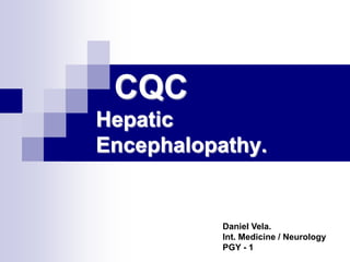 Hepatic
Encephalopathy.


     Daniel Vela-Duarte, MD
     Int. Medicine / Neurology
     Loyola University Medical Center
 