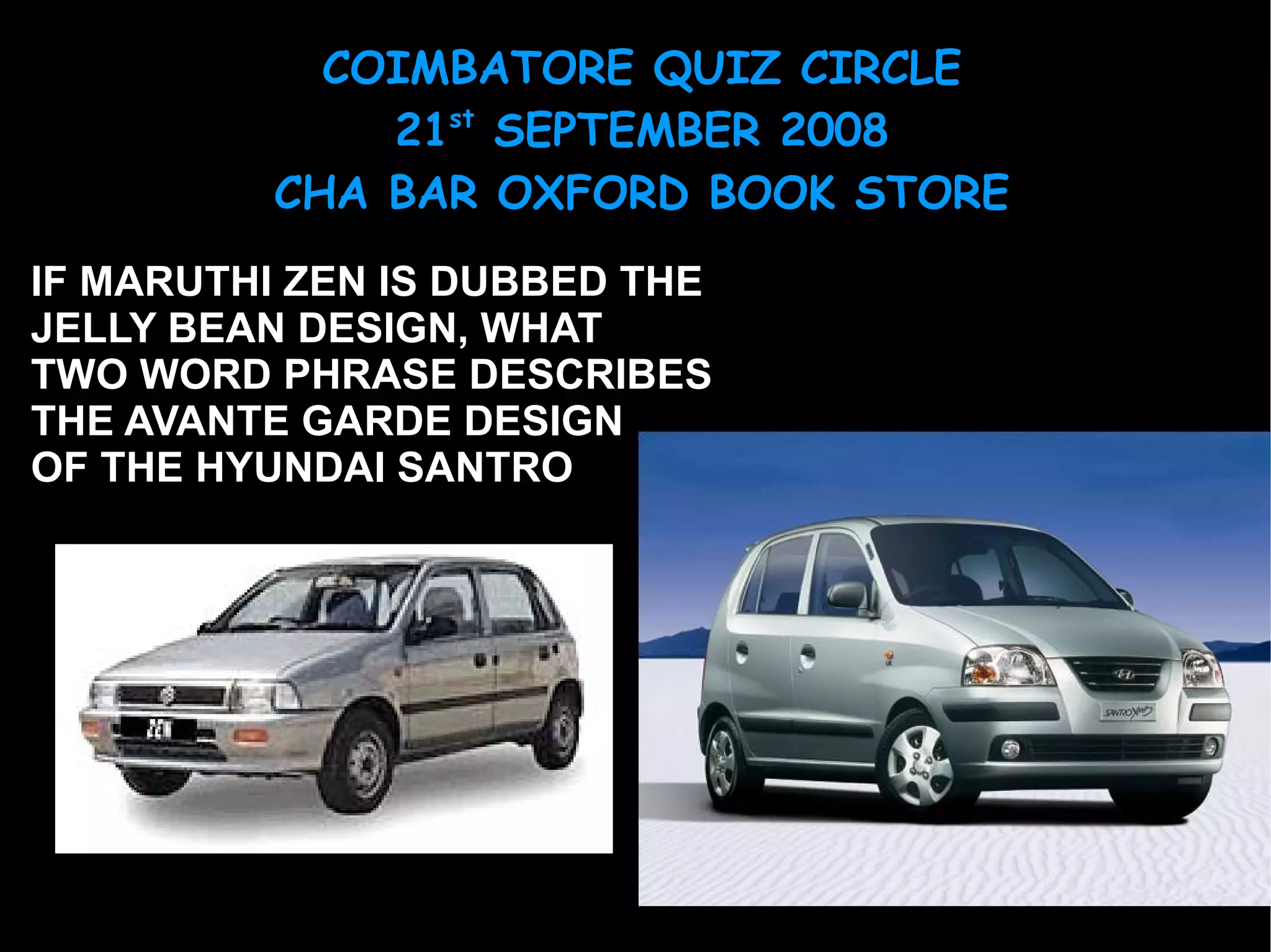 IF MARUTHI ZEN IS DUBBED THE  JELLY BEAN DESIGN, WHAT TWO WORD PHRASE DESCRIBES THE AVANTE GARDE DESIGN OF THE HYUNDAI SANTRO 