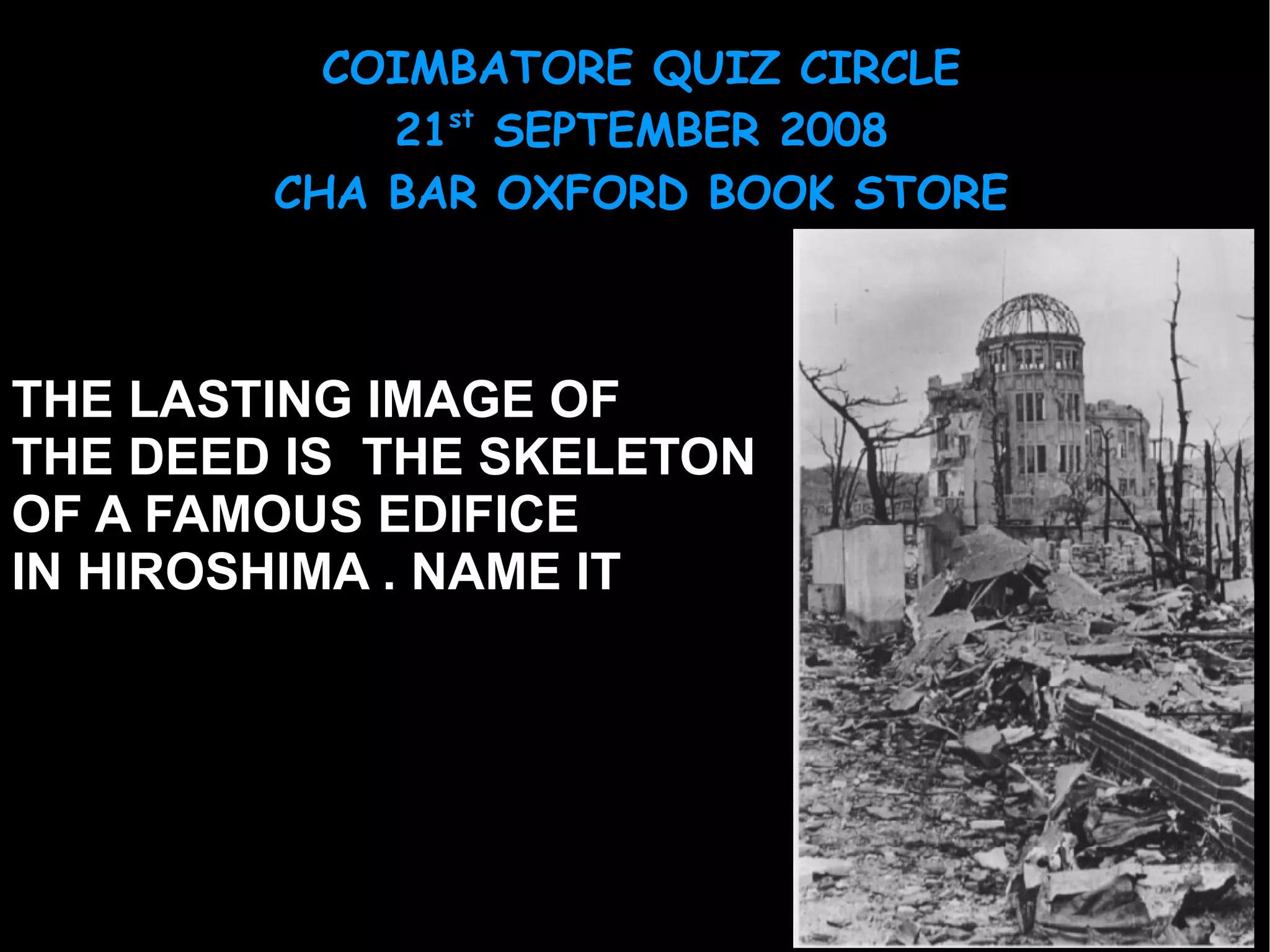 THE LASTING IMAGE OF  THE DEED IS  THE SKELETON OF A FAMOUS EDIFICE IN HIROSHIMA . NAME IT 