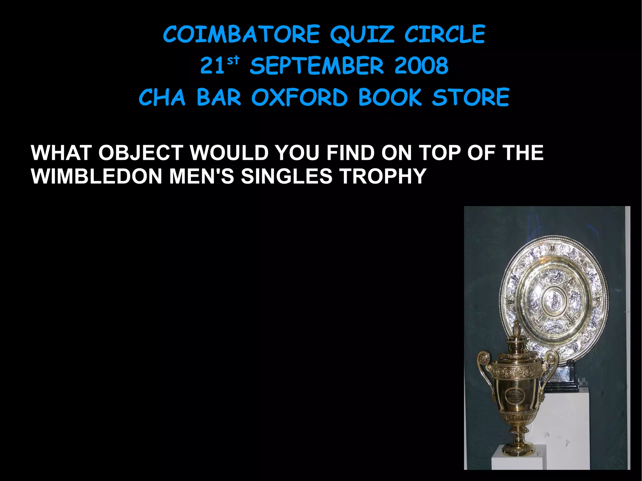 WHAT OBJECT WOULD YOU FIND ON TOP OF THE WIMBLEDON MEN'S SINGLES TROPHY 
