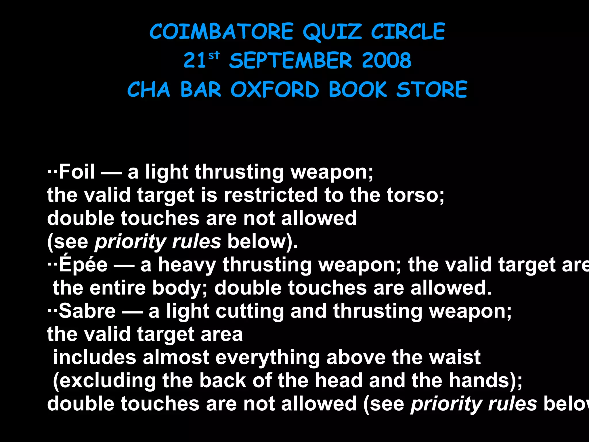 ··Foil  — a light thrusting weapon;  the valid target is restricted to the torso;  double touches are not allowed  (see  priority rules  below).  ··Épée  — a heavy thrusting weapon; the valid target area covers the entire body; double touches are allowed.  ··Sabre  — a light cutting and thrusting weapon;  the valid target area includes almost everything above the waist (excluding the back of the head and the hands);  double touches are not allowed (see  priority rules  below).  