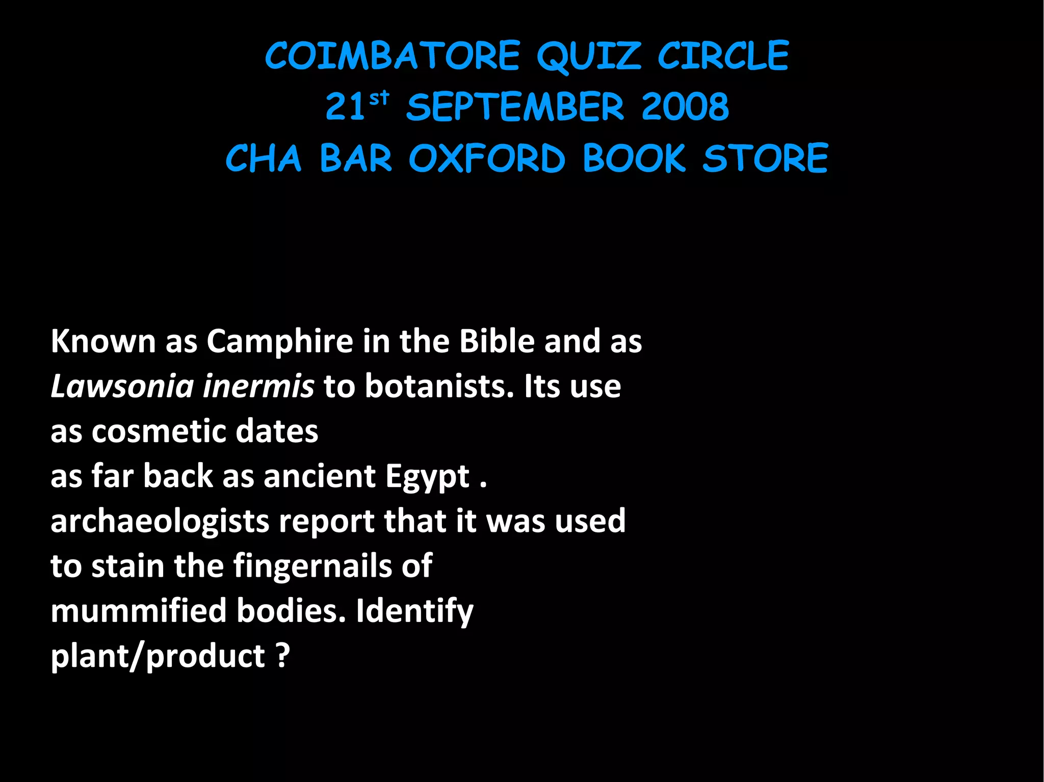 Known as Camphire in the Bible and as  Lawsonia inermis  to botanists. Its use as cosmetic dates as far back as ancient Egypt . archaeologists report that it was used to stain the fingernails of mummified bodies. Identify plant/product ? 