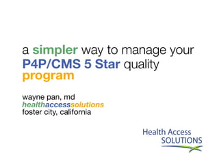 a simpler way to manage your
P4P/CMS 5 Star quality
program
wayne pan, md
healthaccesssolutions
foster city, california
 