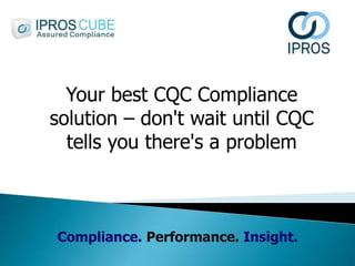 Compliance. Performance. Insight.
Your best CQC Compliance
solution – don't wait until CQC
tells you there's a problem
 