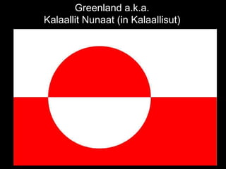 Greenland a.k.a. Kalaallit Nunaat (in Kalaallisut) 