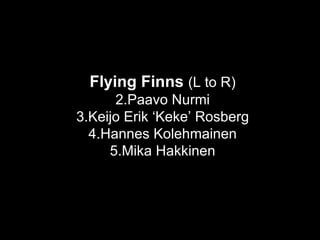 Flying Finns  (L to R) Paavo Nurmi Keijo Erik ‘Keke’ Rosberg Hannes Kolehmainen Mika Hakkinen 