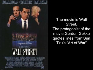 The movie is Wall Street. The protagonist of the movie Gordon Gekko quotes lines from Sun Tzu’s “Art of War” 