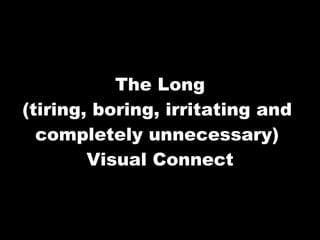 The Long (tiring, boring, irritating and  completely unnecessary)  Visual Connect 