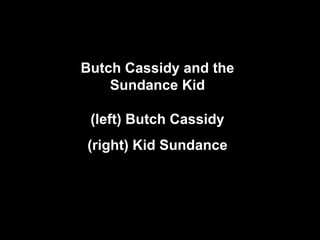 Butch Cassidy and the Sundance Kid (left) Butch Cassidy (right) Kid Sundance 