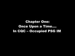 Chapter One: Once Upon a Time…. In CQC – Occupied PSG IM  