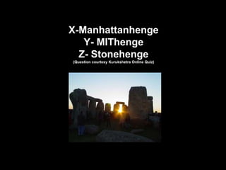 X-Manhattanhenge Y- MIThenge Z- Stonehenge (Question courtesy Kurukshetra Online Quiz) 
