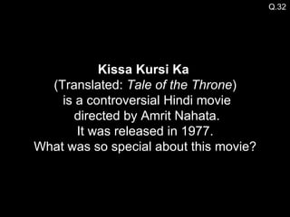 Q.32 Kissa Kursi Ka   (Translated:  Tale of the Throne )  is a controversial Hindi movie  directed by Amrit Nahata. It was released in 1977. What was so special about this movie? 