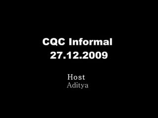 CQC Informal  27.12.2009 Host   Aditya 