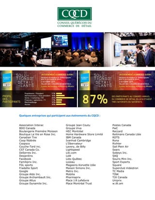 Quelques entreprises qui participent aux événements du CQCD :
Association Interac Groupe Jean Coutu Postes Canada
BDO Canada Groupe Viva PwC
Boulangerie Première Moisson HEC Montréal Reccard
Boutique La Vie en Rose Inc. Home Hardware Store Limité Reitmans Canada Ltée
Canadian Tire IBM Canada RDTS
Coop fédérée Ivanhoé Cambridge Rona
Coopsco L’Obervateur Richter
Couche-Tard inc. Lavery, de Billy Sail Plein Air
CST Canada Co. Lightspeed Sears
DeSerres Inc. Liki.com Sobeys Inc.
Desjardins Lolë SAQ
Facebook Loto Québec Souris Mini Inc.
Familiprix Inc. Lozeau Sport Experts
FGL sports Magasins Korvette Ltée Square
Fradette Sport Maison Simons Inc. Superclub Videotron
Google Metro Inc. TC Media
Groupe Aldo Inc. Mobilia TINK
Groupe Archambault Inc. Pharmaprix TJX Canada
Groupe Altus Place J.R Lefebvre Uniprix
Groupe Dynamite Inc. Place Montréal Trust w.illi.am