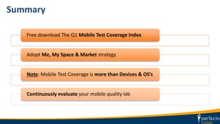 Summary
Free download The Q1 Mobile Test Coverage Index
Adopt Me, My Space & Market strategy
Note: Mobile Test Coverage is more than Devices & OS’s
Continuously evaluate your mobile quality lab
 
