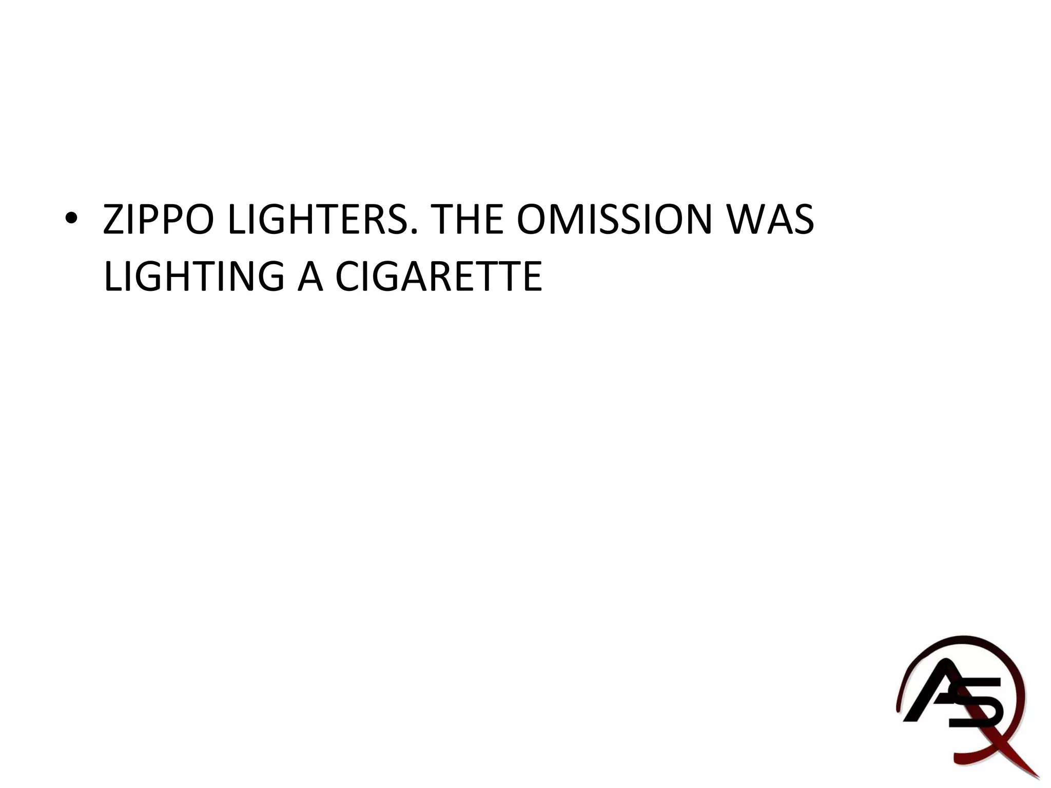 ZIPPO LIGHTERS. THE OMISSION WAS LIGHTING A CIGARETTE 