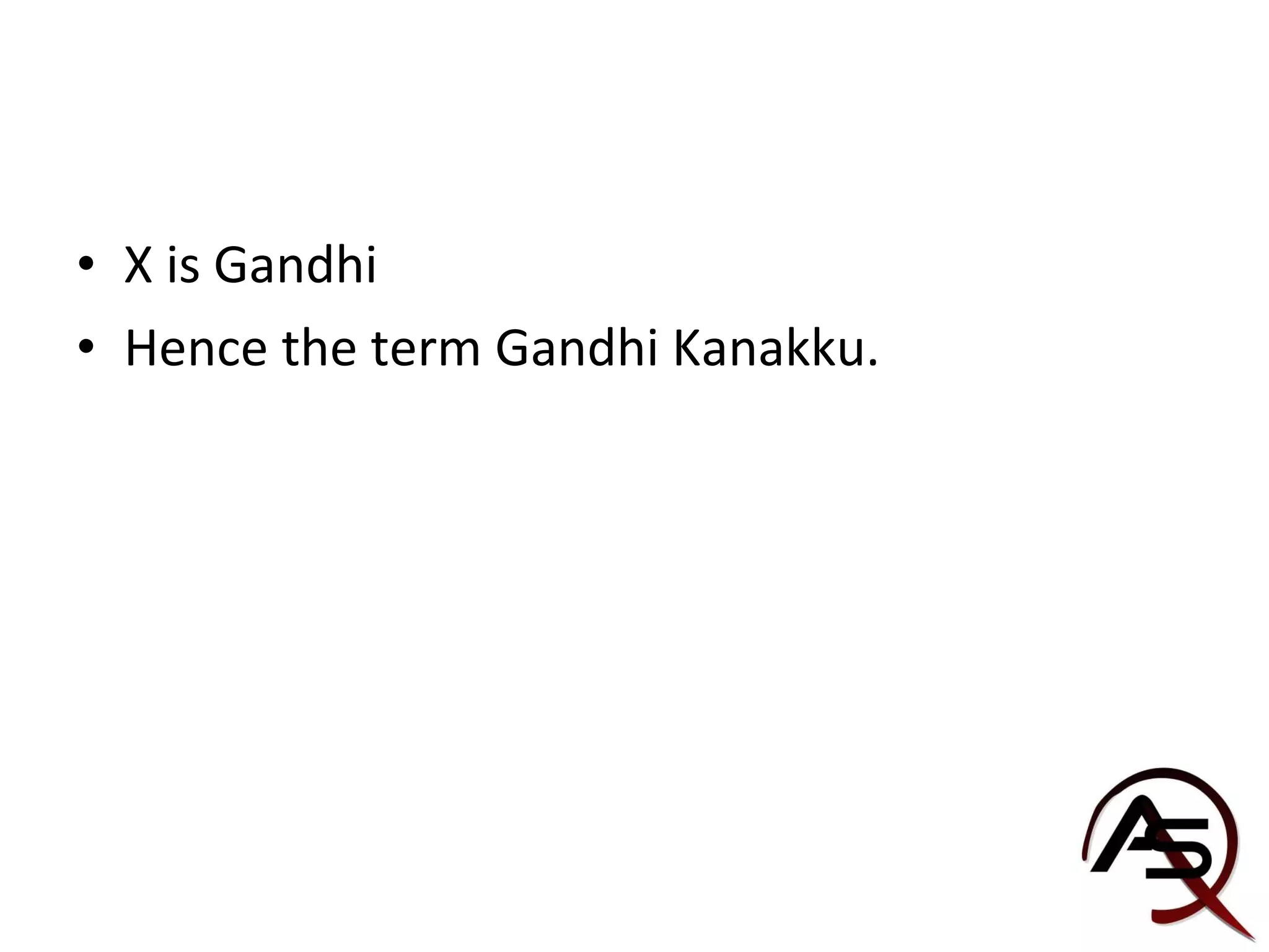 X is Gandhi Hence the term Gandhi Kanakku. 
