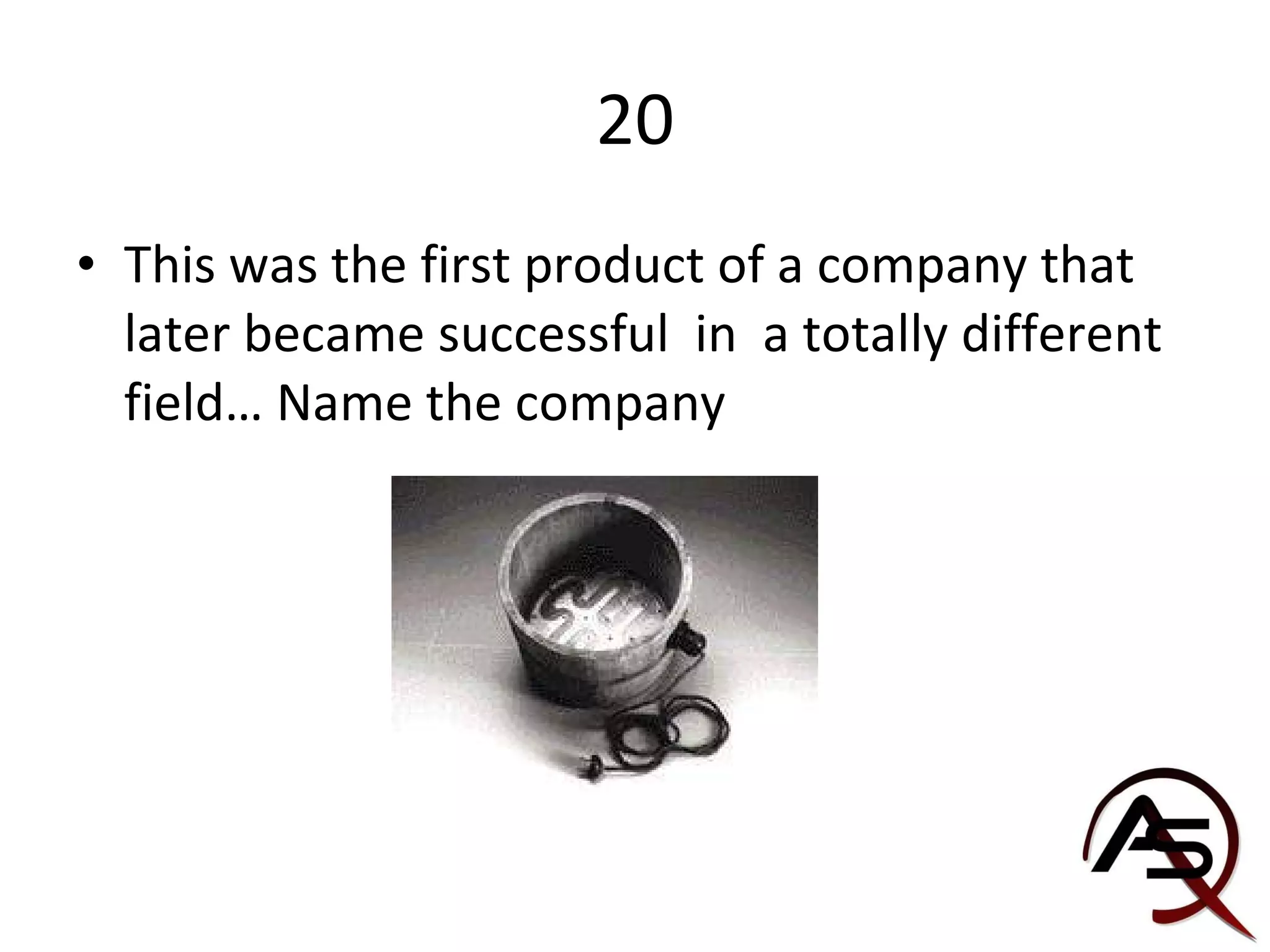 20 This was the first product of a company that later became successful  in  a totally different field… Name the company 