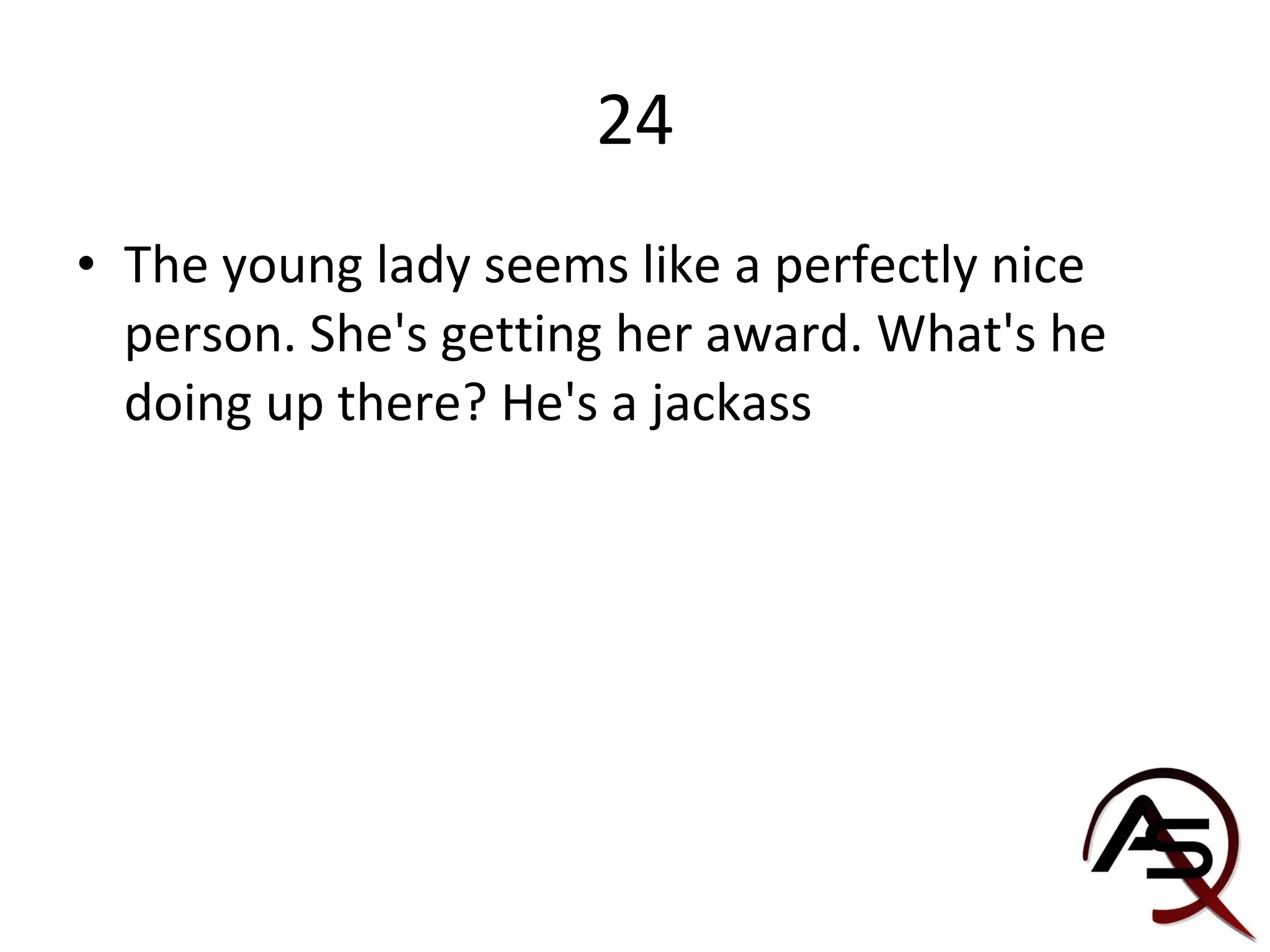 24 The young lady seems like a perfectly nice person. She's getting her award. What's he doing up there? He's a jackass 