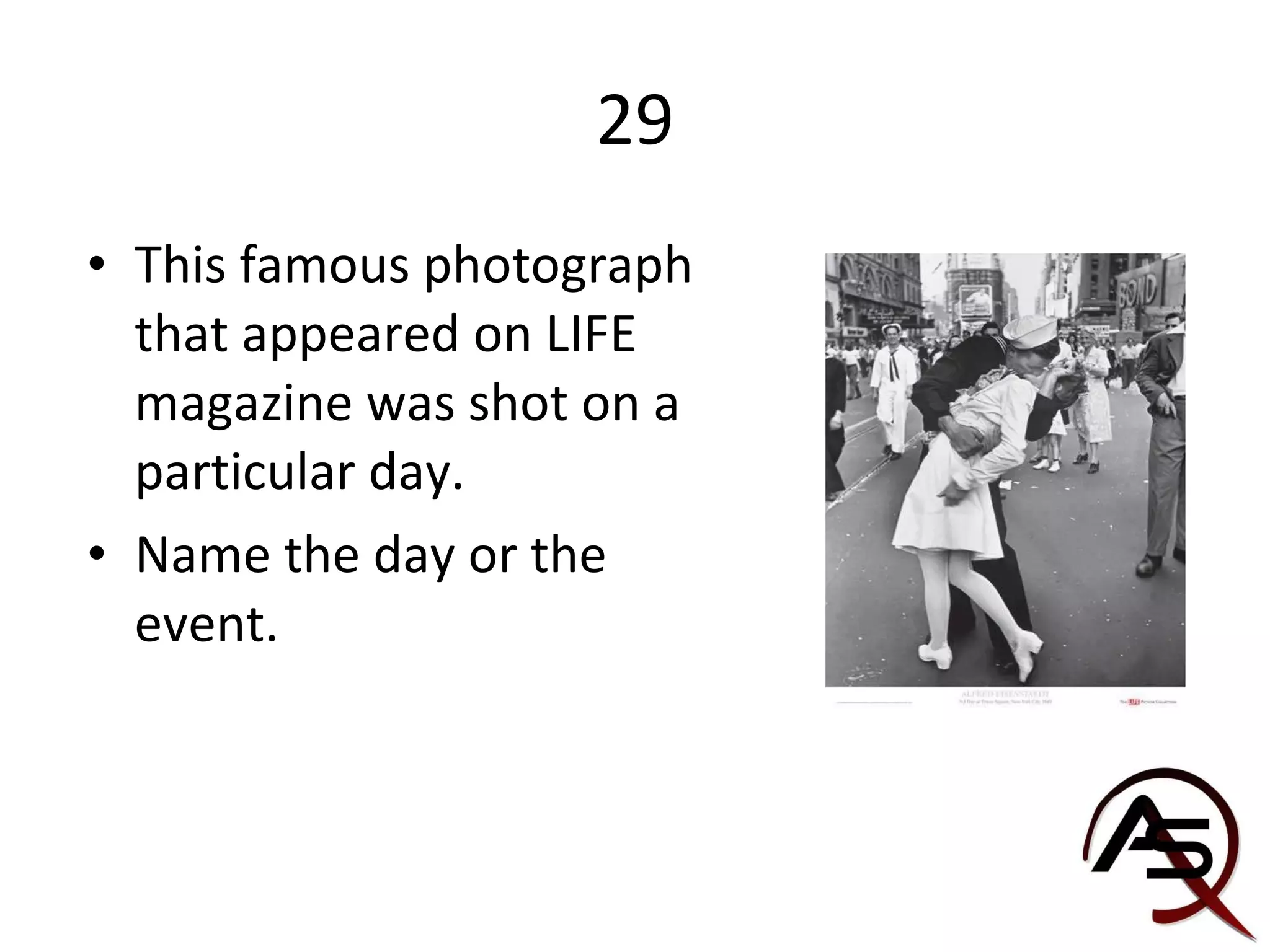 29 This famous photograph that appeared on LIFE magazine was shot on a particular day. Name the day or the event. 