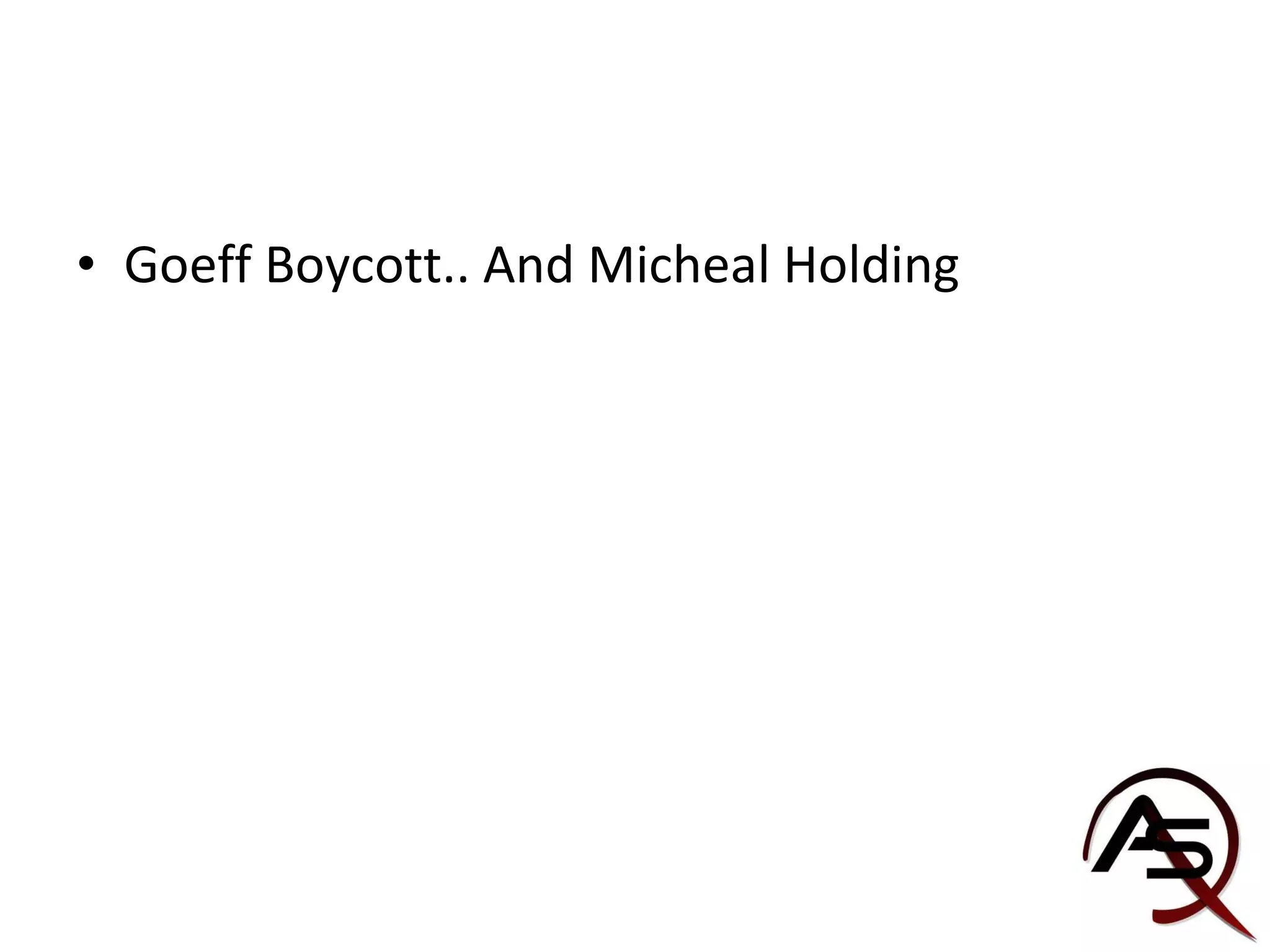 Goeff Boycott.. And Micheal Holding 