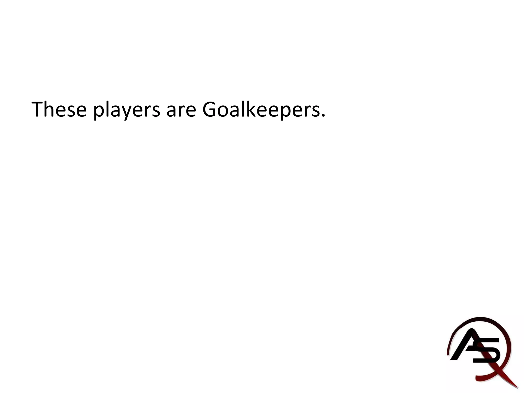 These players are Goalkeepers. 