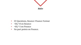 Rules
◈ 22 Questions, Bounce-Pounce Format
◈ +10/-0 on Bounce
◈ +10/-5 on Pounce
◈ No part points on Pounce.
 