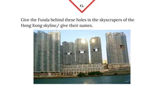 15.
Give the Funda behind these holes in the skyscrapers of the
Hong Kong skyline/ give their names.
 