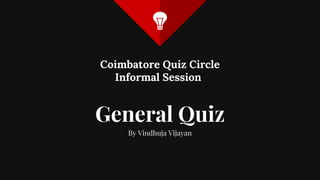 General Quiz
By Vindhuja Vijayan
Coimbatore Quiz Circle
Informal Session
 