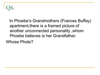 Q6. In Phoebe’s Grandmothers (Frances Buffay) apartment,there is a framed picture of another unconnected personality ,whom Phoebe believes is her Grandfather. Whose Photo? 