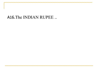 A16. The INDIAN RUPEE .. 