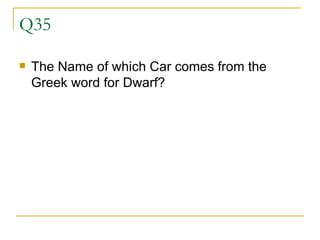 Q35 The Name of which Car comes from the Greek word for Dwarf? 