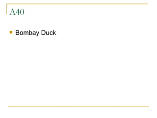 A40 Bombay Duck 