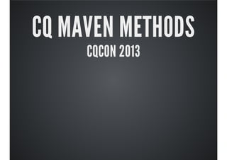 CQ MAVEN METHODS
CQCON 2013
 