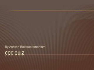 CQC Quiz By AshwinBalasubramaniam 