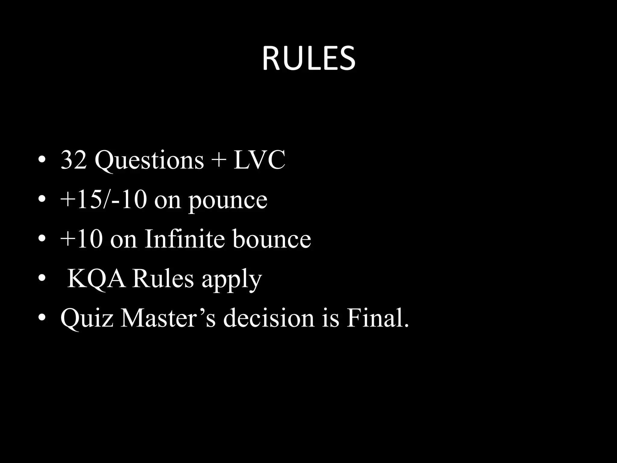 RULES
• 32 Questions + LVC
• +15/-10 on pounce
• +10 on Infinite bounce
• KQA Rules apply
• Quiz Master’s decision is Final.
 