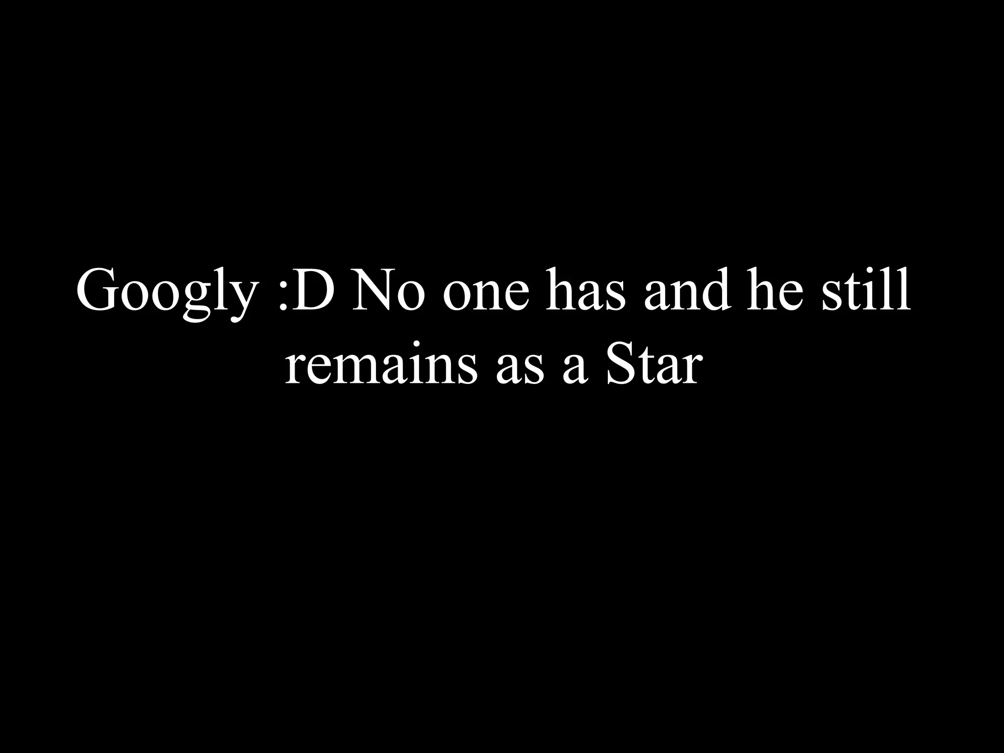 Googly :D No one has and he still
remains as a Star
 