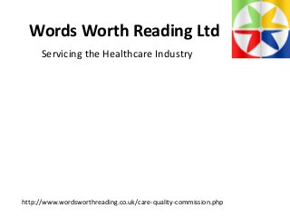 Words Worth Reading Ltd
http://www.wordsworthreading.co.uk/care-quality-commission.php
Servicing the Healthcare Industry
 