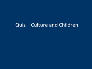Quiz – Culture and Children 
 