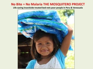 No Bite = No Malaria THE MOSQUITERO PROJECT
Life-saving insecticide treated bed-nets poor people in Peru & Venezuela
 