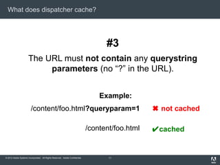 What does dispatcher cache?

#3
The URL must not contain any querystring
parameters (no “?” in the URL).
Example:
/content...