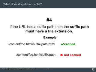 What does dispatcher cache?

#4
If the URL has a suffix path then the suffix path
must have a file extension.
Example:

/c...