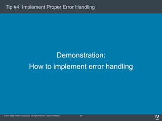 Tip #4: Implement Proper Error Handling

Demonstration:
How to implement error handling

© 2012 Adobe Systems Incorporated...